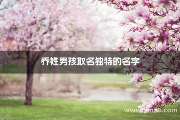 乔姓宝宝起名指南，选个寓意好又顺口的名字