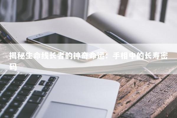 揭秘生命线长者的神奇命运：手相中的长寿密码