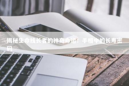 揭秘生命线长者的神奇命运：手相中的长寿密码