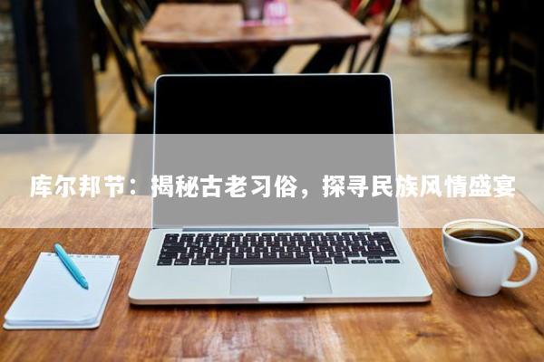 库尔邦节：揭秘古老习俗，探寻民族风情盛宴