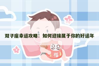 双子座幸运攻略：如何迎接属于你的好运年