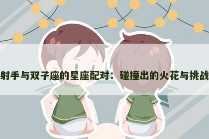 射手与双子座的星座配对：碰撞出的火花与挑战