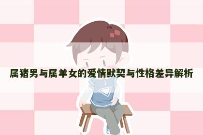 属猪男与属羊女的爱情默契与性格差异解析