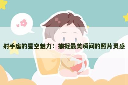 射手座的星空魅力：捕捉最美瞬间的照片灵感