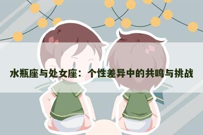 水瓶座与处女座：个性差异中的共鸣与挑战