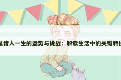 属猪人一生的运势与挑战：解读生活中的关键转折