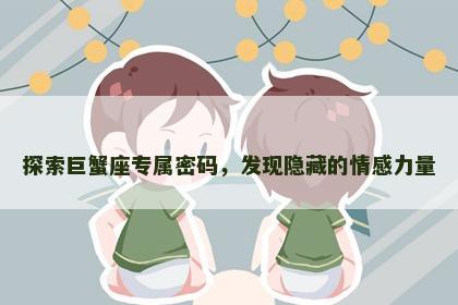 探索巨蟹座专属密码，发现隐藏的情感力量