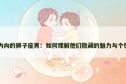 内向的狮子座男：如何理解他们隐藏的魅力与个性