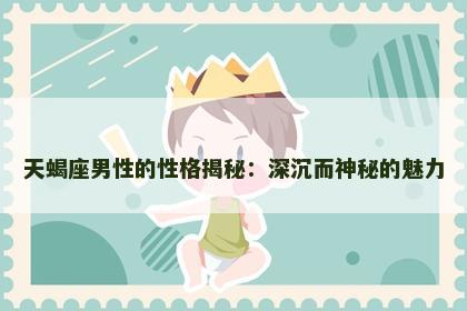 天蝎座男性的性格揭秘：深沉而神秘的魅力