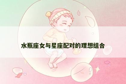 水瓶座女与星座配对的理想组合