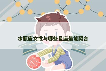 水瓶座女性与哪些星座最能契合