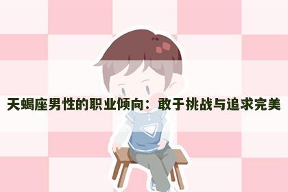天蝎座男性的职业倾向：敢于挑战与追求完美