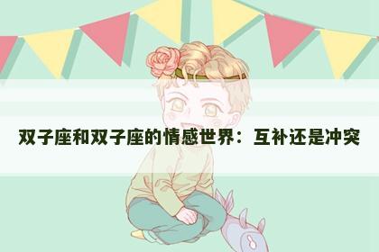 双子座和双子座的情感世界：互补还是冲突