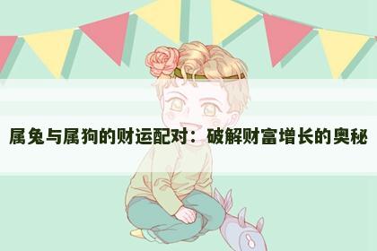属兔与属狗的财运配对：破解财富增长的奥秘