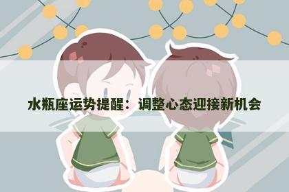 水瓶座运势提醒：调整心态迎接新机会