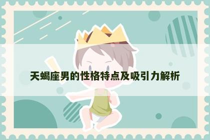 天蝎座男的性格特点及吸引力解析
