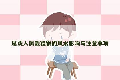 属虎人佩戴貔貅的风水影响与注意事项