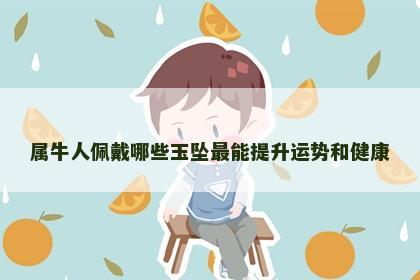 属牛人佩戴哪些玉坠最能提升运势和健康