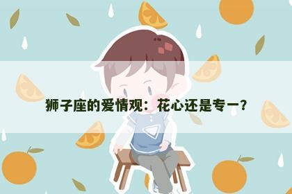 狮子座的爱情观：花心还是专一？