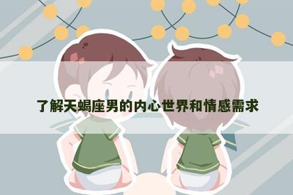 了解天蝎座男的内心世界和情感需求