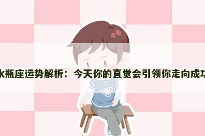 水瓶座运势解析：今天你的直觉会引领你走向成功