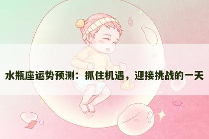 水瓶座运势预测：抓住机遇，迎接挑战的一天