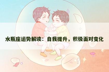 水瓶座运势解读：自我提升，积极面对变化