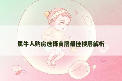 属牛人购房选择高层最佳楼层解析