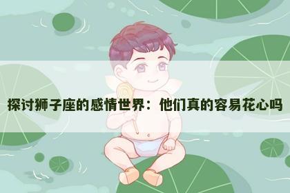 探讨狮子座的感情世界：他们真的容易花心吗