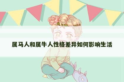 属马人和属牛人性格差异如何影响生活