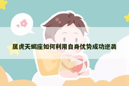 属虎天蝎座如何利用自身优势成功逆袭