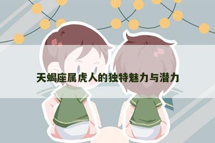 天蝎座属虎人的独特魅力与潜力