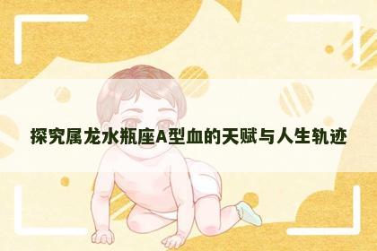 探究属龙水瓶座A型血的天赋与人生轨迹