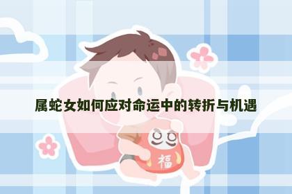 属蛇女如何应对命运中的转折与机遇