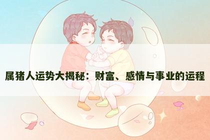 属猪人运势大揭秘：财富、感情与事业的运程