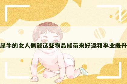 属牛的女人佩戴这些物品能带来好运和事业提升