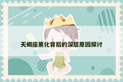 天蝎座黑化背后的深层原因探讨