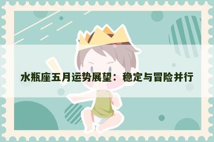 水瓶座五月运势展望：稳定与冒险并行