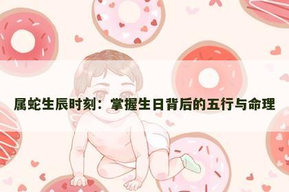属蛇生辰时刻：掌握生日背后的五行与命理