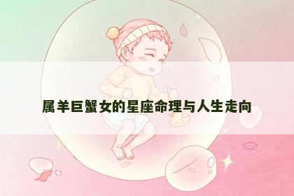 属羊巨蟹女的星座命理与人生走向
