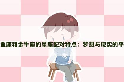 双鱼座和金牛座的星座配对特点：梦想与现实的平衡