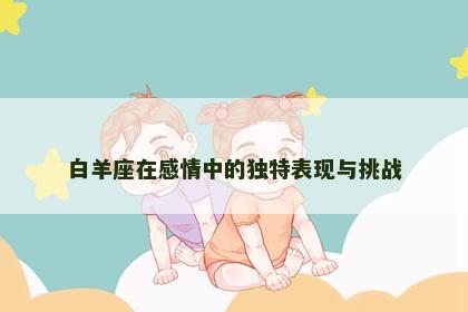 白羊座在感情中的独特表现与挑战
