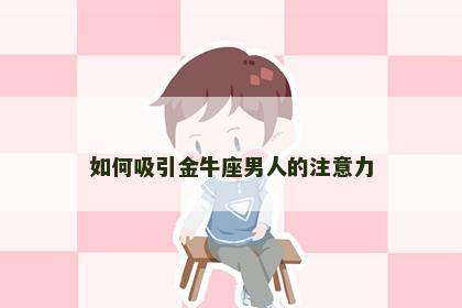 如何吸引金牛座男人的注意力
