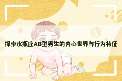 探索水瓶座AB型男生的内心世界与行为特征