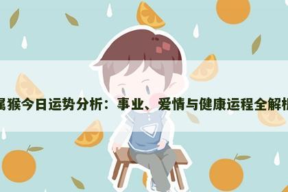 属猴今日运势分析：事业、爱情与健康运程全解析