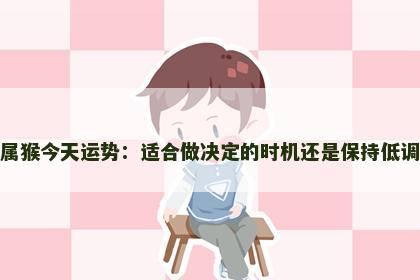 属猴今天运势：适合做决定的时机还是保持低调