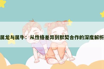 属龙与属牛：从性格差异到默契合作的深度解析
