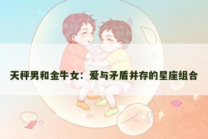 天秤男和金牛女：爱与矛盾并存的星座组合