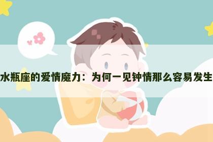水瓶座的爱情魔力：为何一见钟情那么容易发生