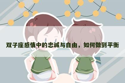 双子座感情中的忠诚与自由，如何做到平衡